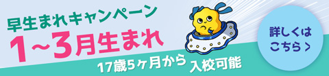 早生まれキャンペーン 1月〜3月生まれ 17歳5ヶ月から入校可能